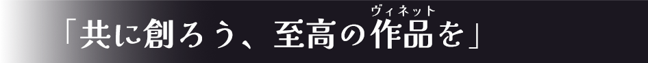共に創ろう、至高の作品-ヴィネット-を